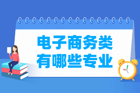 电子商务包括哪些专业-电子商务类专业名单一览表