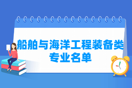 船舶与海洋工程装备有哪些专业-船舶与海洋工程装备类专业名单一览表（职业本科）