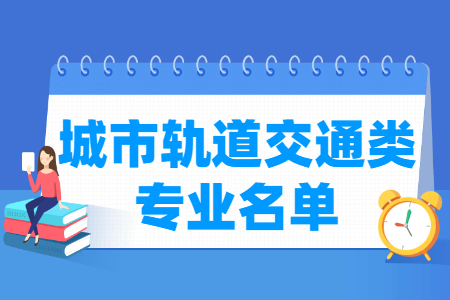 城市轨道交通有哪些专业-城市轨道交通类专业名单一览表（职业本科）